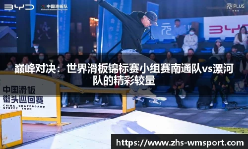 巅峰对决：世界滑板锦标赛小组赛南通队vs漯河队的精彩较量