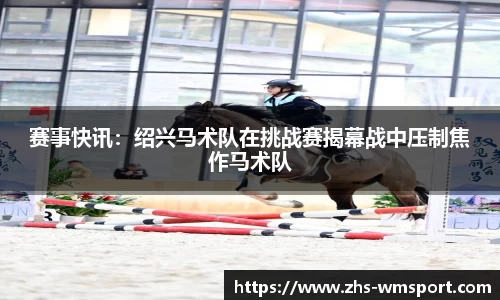 赛事快讯：绍兴马术队在挑战赛揭幕战中压制焦作马术队