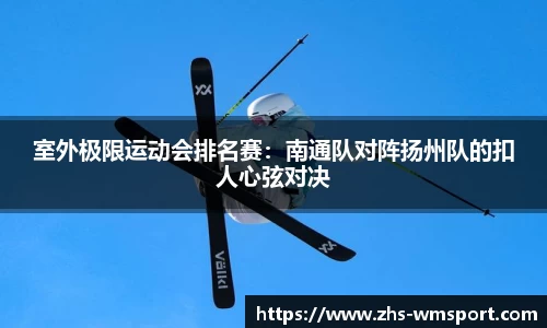 室外极限运动会排名赛：南通队对阵扬州队的扣人心弦对决