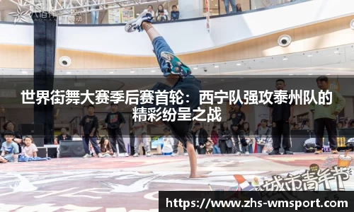 世界街舞大赛季后赛首轮：西宁队强攻泰州队的精彩纷呈之战